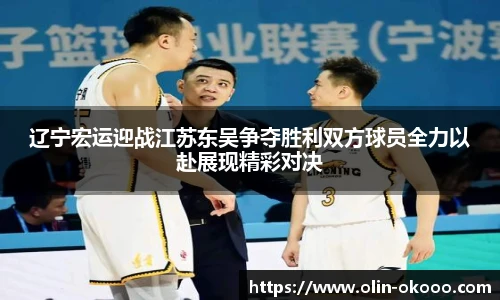 辽宁宏运迎战江苏东吴争夺胜利双方球员全力以赴展现精彩对决