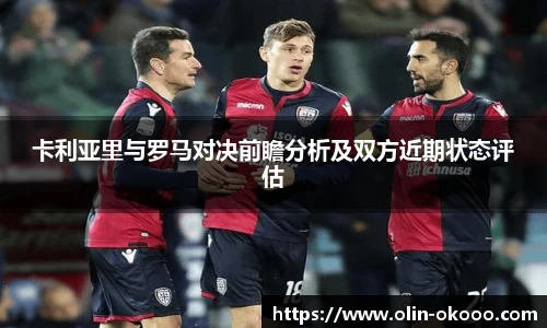 卡利亚里与罗马对决前瞻分析及双方近期状态评估