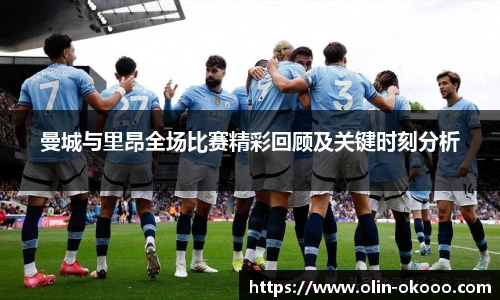 曼城与里昂全场比赛精彩回顾及关键时刻分析