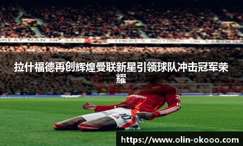 拉什福德再创辉煌曼联新星引领球队冲击冠军荣耀
