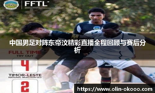 中国男足对阵东帝汶精彩直播全程回顾与赛后分析
