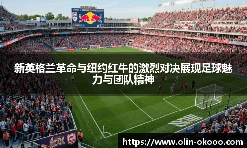 新英格兰革命与纽约红牛的激烈对决展现足球魅力与团队精神